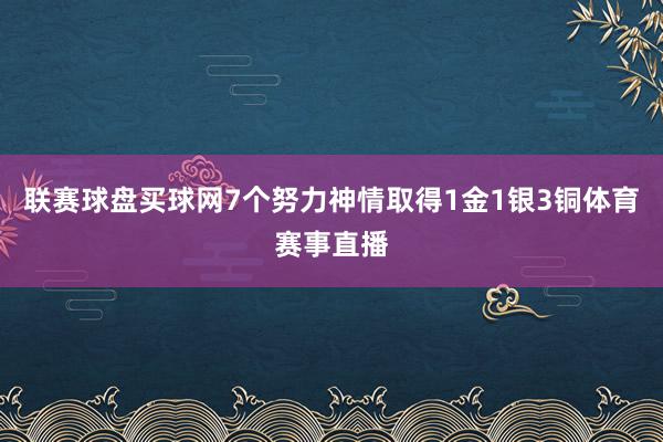 联赛球盘买球网7个努力神情取得1金1银3铜体育赛事直播