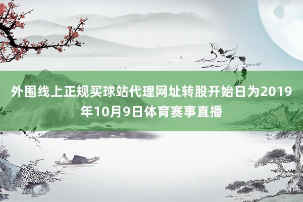 外围线上正规买球站代理网址转股开始日为2019年10月9日体育赛事直播
