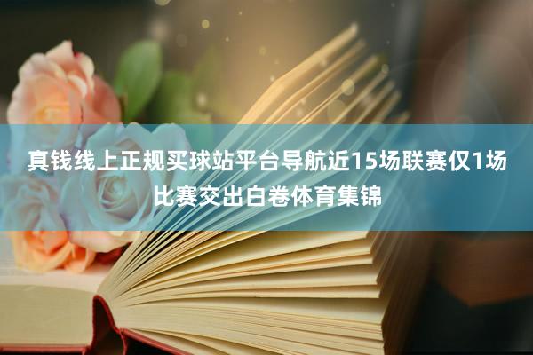 真钱线上正规买球站平台导航近15场联赛仅1场比赛交出白卷体育集锦