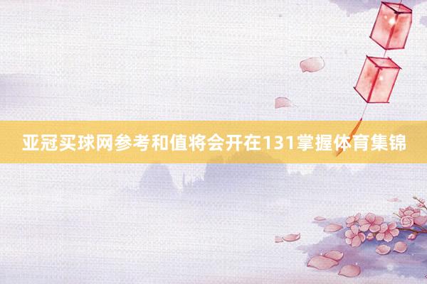 亚冠买球网参考和值将会开在131掌握体育集锦