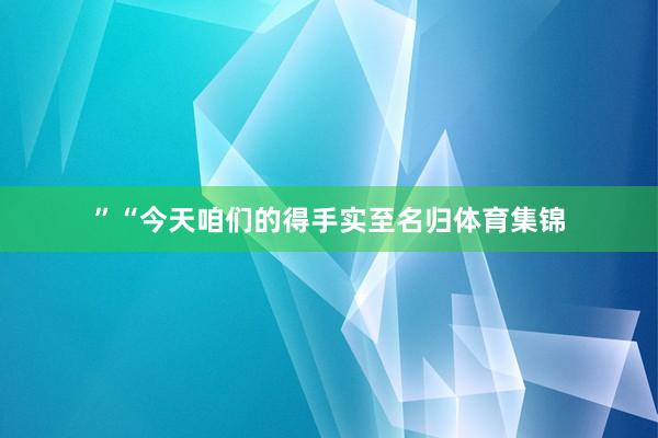 ”“今天咱们的得手实至名归体育集锦