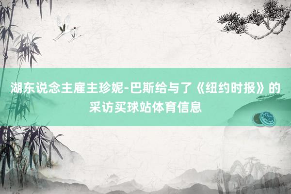湖东说念主雇主珍妮-巴斯给与了《纽约时报》的采访买球站体育信息