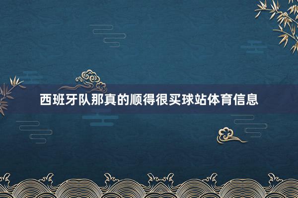 西班牙队那真的顺得很买球站体育信息