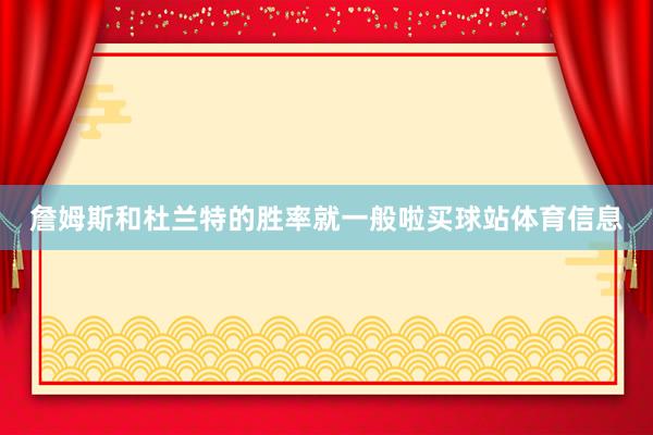 詹姆斯和杜兰特的胜率就一般啦买球站体育信息