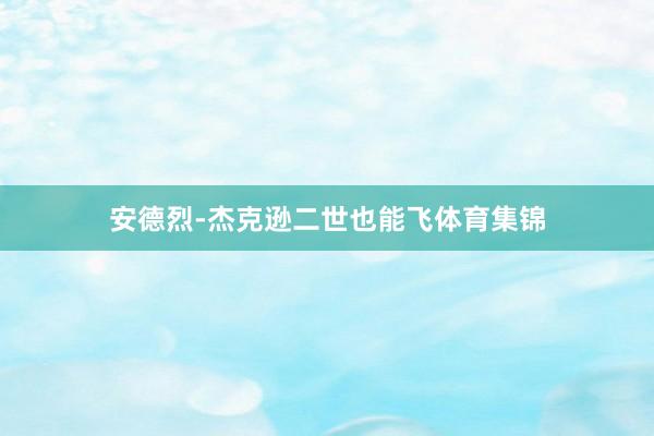 安德烈-杰克逊二世也能飞体育集锦