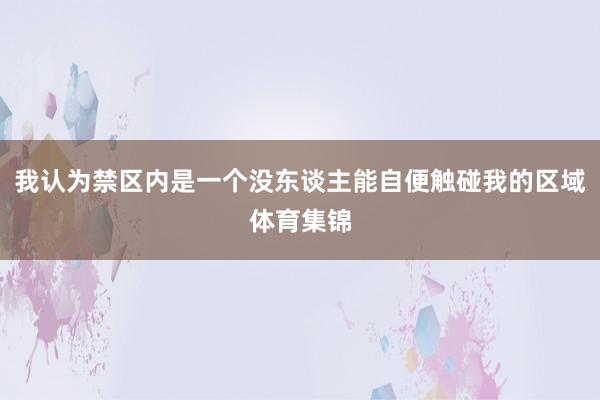 我认为禁区内是一个没东谈主能自便触碰我的区域体育集锦
