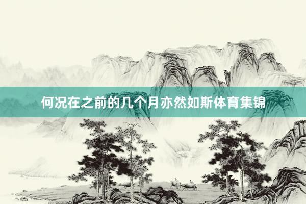何况在之前的几个月亦然如斯体育集锦