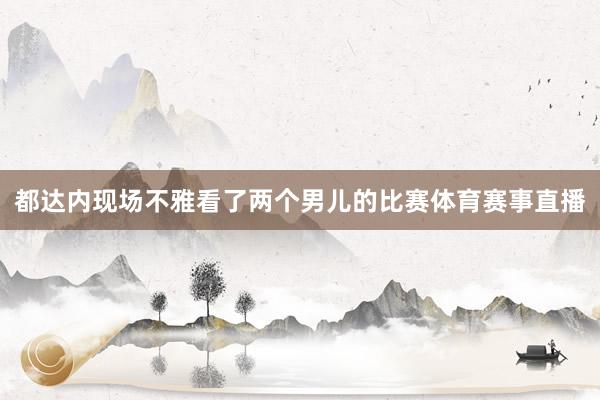 都达内现场不雅看了两个男儿的比赛体育赛事直播
